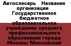 Автослесарь › Название организации ­ Государственное бюджетное образовательное учреждение среднего профессионального образования города Москвы Московский технологический колледж › Отрасль предприятия ­ Сервисное обслуживание, ремонт › Минимальный оклад ­ 30 000 - Все города Работа » Вакансии   . Мордовия респ.